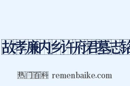 故孝廉内乡许府君墓志铭是什么意思的图片